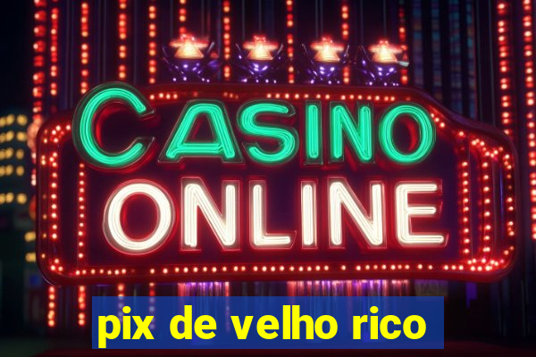 pix de velho rico